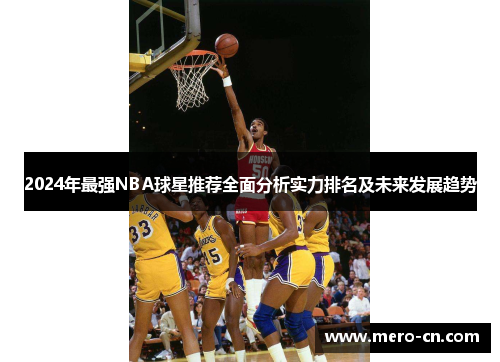 2024年最强NBA球星推荐全面分析实力排名及未来发展趋势