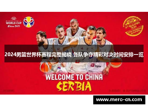 2024男篮世界杯赛程完整揭晓 各队争夺精彩对决时间安排一览