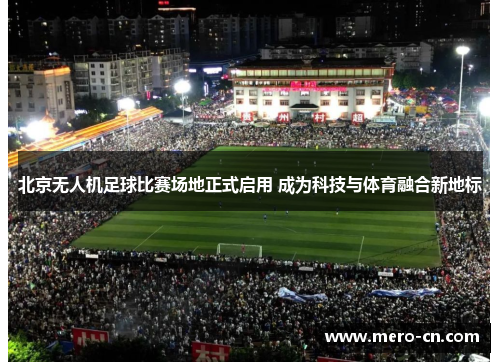 北京无人机足球比赛场地正式启用 成为科技与体育融合新地标