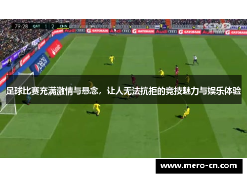 足球比赛充满激情与悬念，让人无法抗拒的竞技魅力与娱乐体验