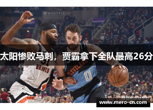 太阳惨败马刺，贾霸拿下全队最高26分