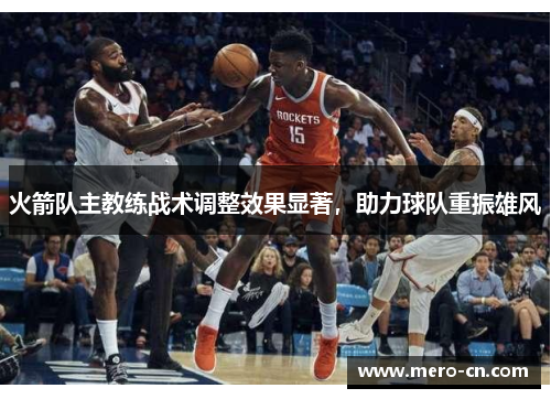 火箭队主教练战术调整效果显著，助力球队重振雄风