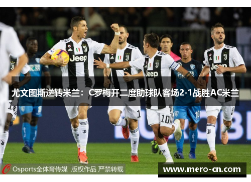 尤文图斯逆转米兰：C罗梅开二度助球队客场2-1战胜AC米兰