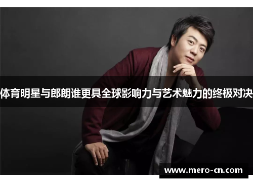 体育明星与郎朗谁更具全球影响力与艺术魅力的终极对决