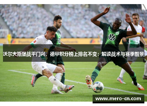 沃尔夫斯堡战平门兴，德甲积分榜上排名不变：解读战术与赛季前景