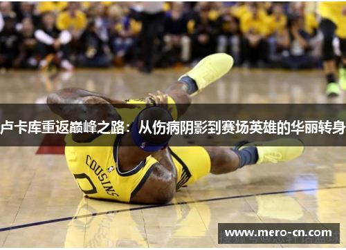 卢卡库重返巅峰之路：从伤病阴影到赛场英雄的华丽转身