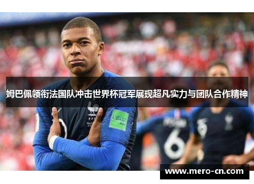 姆巴佩领衔法国队冲击世界杯冠军展现超凡实力与团队合作精神