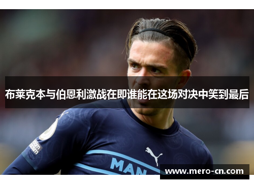 布莱克本与伯恩利激战在即谁能在这场对决中笑到最后