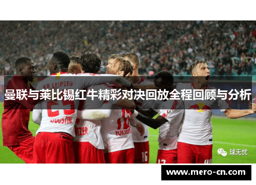 曼联与莱比锡红牛精彩对决回放全程回顾与分析
