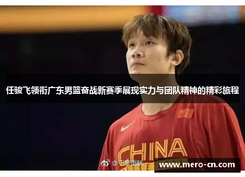 任骏飞领衔广东男篮奋战新赛季展现实力与团队精神的精彩旅程