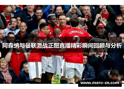 阿森纳与曼联激战正酣直播精彩瞬间回顾与分析