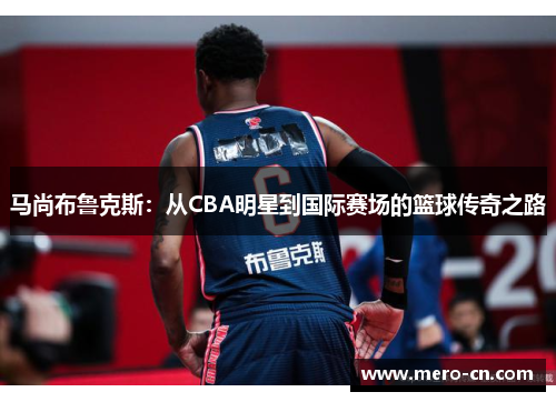 马尚布鲁克斯：从CBA明星到国际赛场的篮球传奇之路