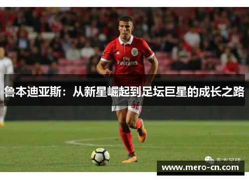 鲁本迪亚斯：从新星崛起到足坛巨星的成长之路