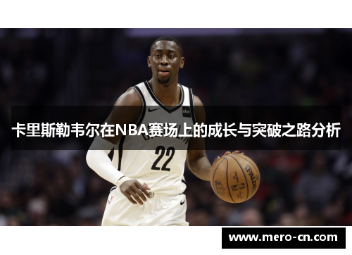 卡里斯勒韦尔在NBA赛场上的成长与突破之路分析