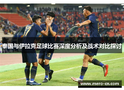 泰国与伊拉克足球比赛深度分析及战术对比探讨