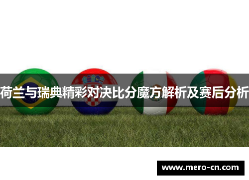 荷兰与瑞典精彩对决比分魔方解析及赛后分析