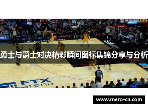 勇士与爵士对决精彩瞬间图标集锦分享与分析